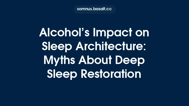 Alcohol’s Impact on Sleep Architecture: Myths About Deep Sleep Restoration Thumbnail