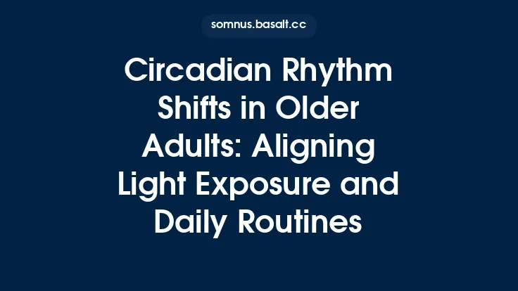 Circadian Rhythm Shifts in Older Adults: Aligning Light Exposure and Daily Routines Thumbnail