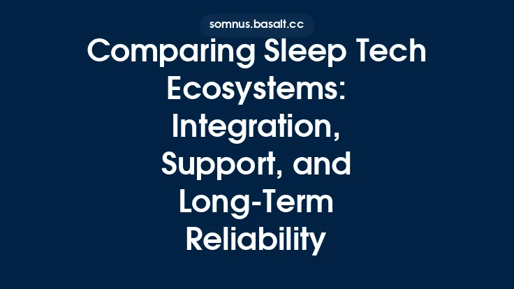 Comparing Sleep Tech Ecosystems: Integration, Support, and Long‑Term Reliability Thumbnail