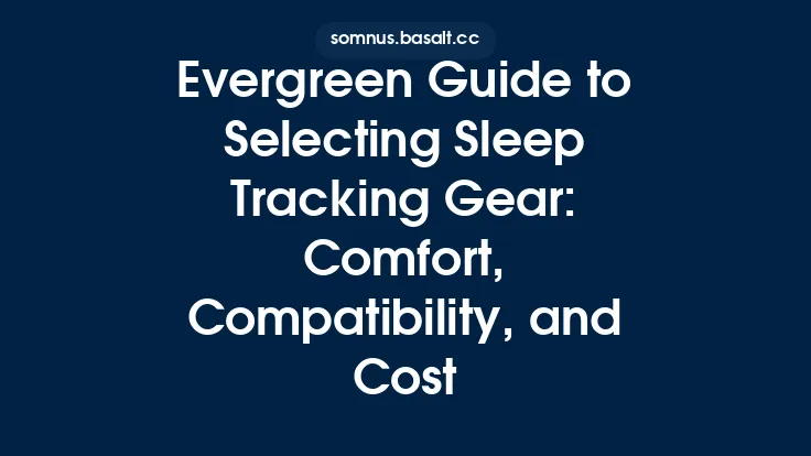 Evergreen Guide to Selecting Sleep Tracking Gear: Comfort, Compatibility, and Cost Thumbnail