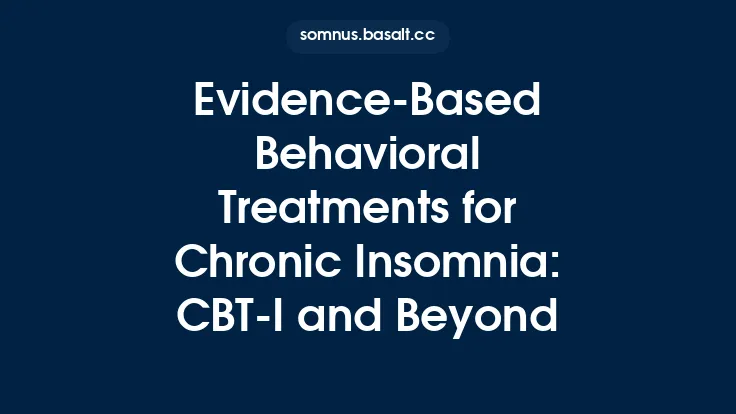 Evidence‑Based Behavioral Treatments for Chronic Insomnia: CBT‑I and Beyond Thumbnail