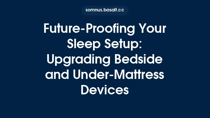Future‑Proofing Your Sleep Setup: Upgrading Bedside and Under‑Mattress Devices Thumbnail