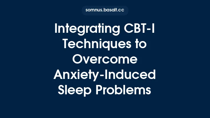 Integrating CBT‑I Techniques to Overcome Anxiety‑Induced Sleep Problems Thumbnail