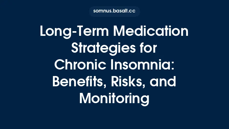 Long‑Term Medication Strategies for Chronic Insomnia: Benefits, Risks, and Monitoring Thumbnail