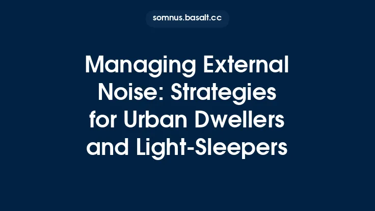 Managing External Noise: Strategies for Urban Dwellers and Light‑Sleepers Thumbnail