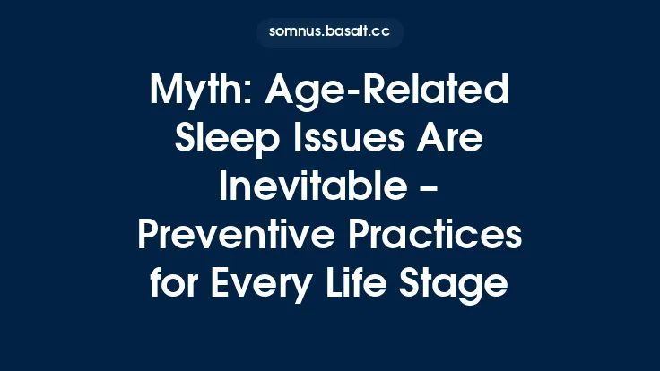 Myth: Age‑Related Sleep Issues Are Inevitable – Preventive Practices for Every Life Stage Thumbnail