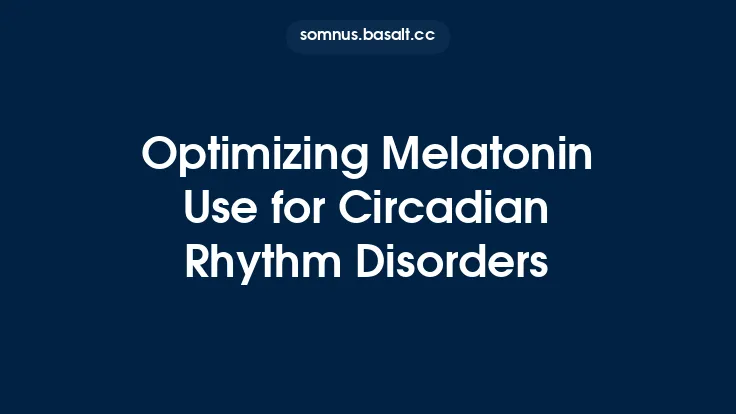 Optimizing Melatonin Use for Circadian Rhythm Disorders Thumbnail