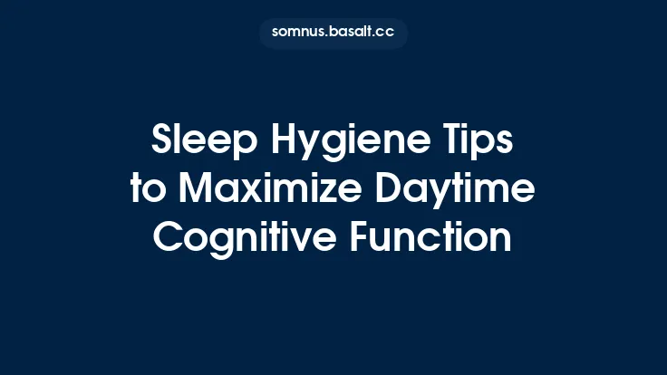 Sleep Hygiene Tips to Maximize Daytime Cognitive Function Thumbnail
