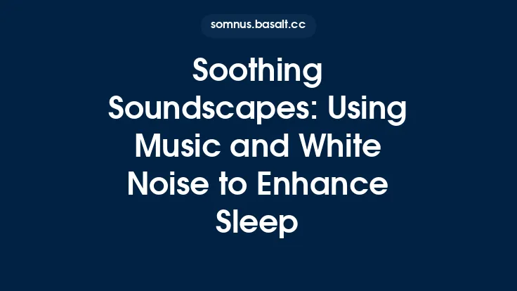 Soothing Soundscapes: Using Music and White Noise to Enhance Sleep Thumbnail