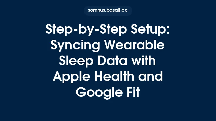 Step‑by‑Step Setup: Syncing Wearable Sleep Data with Apple Health and Google Fit Thumbnail