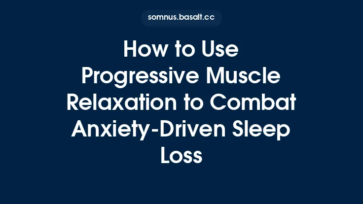 How to Use Progressive Muscle Relaxation to Combat Anxiety‑Driven Sleep Loss Thumbnail