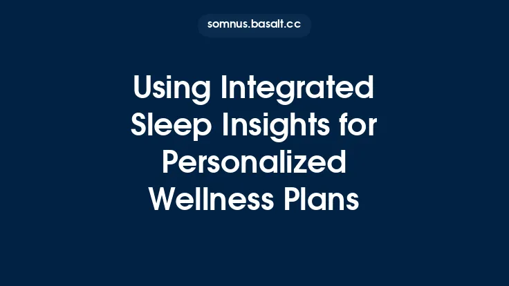 Using Integrated Sleep Insights for Personalized Wellness Plans Thumbnail